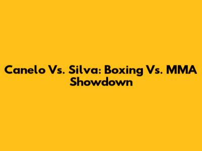 Canelo Vs. Silva: Boxing Vs. MMA Showdown