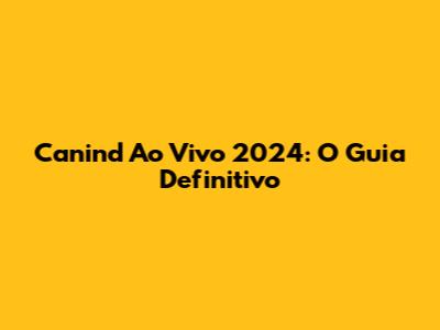 Canind Ao Vivo 2024: O Guia Definitivo