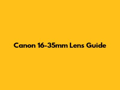 Canon 16-35mm Lens Guide