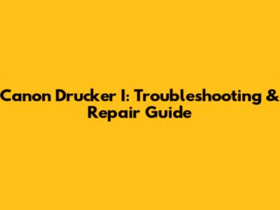 Canon Drucker I: Troubleshooting & Repair Guide