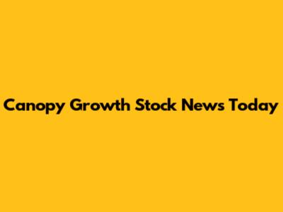 Canopy Growth Stock News Today