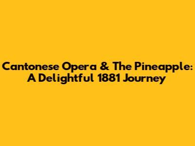 Cantonese Opera & The Pineapple: A Delightful 1881 Journey
