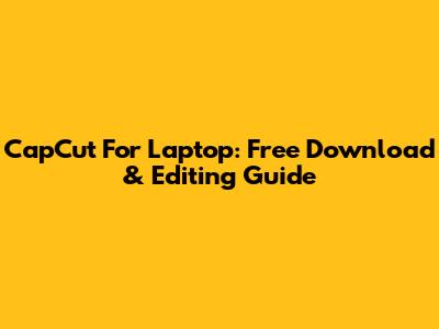 CapCut For Laptop: Free Download & Editing Guide