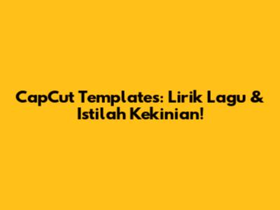 CapCut Templates: Lirik Lagu & Istilah Kekinian!