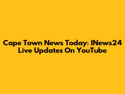 Cape Town News Today: INews24 Live Updates On YouTube