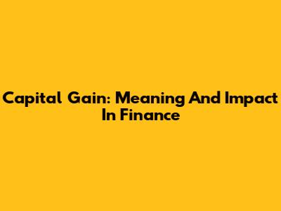 Capital Gain: Meaning And Impact In Finance