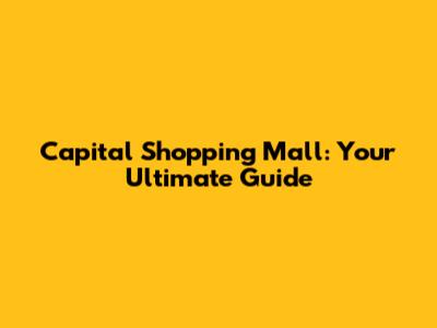 Capital Shopping Mall: Your Ultimate Guide