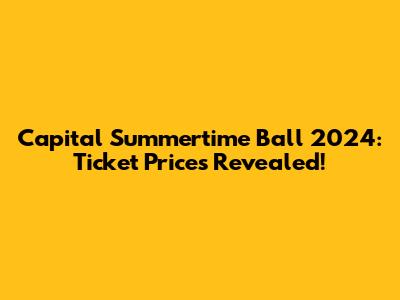 Capital Summertime Ball 2024: Ticket Prices Revealed!