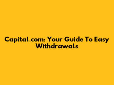 Capital.com: Your Guide To Easy Withdrawals