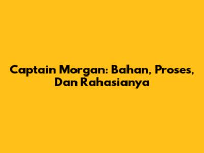 Captain Morgan: Bahan, Proses, Dan Rahasianya