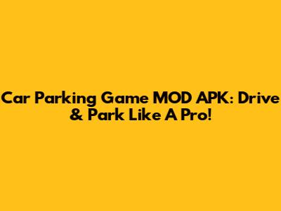 Car Parking Game MOD APK: Drive & Park Like A Pro!
