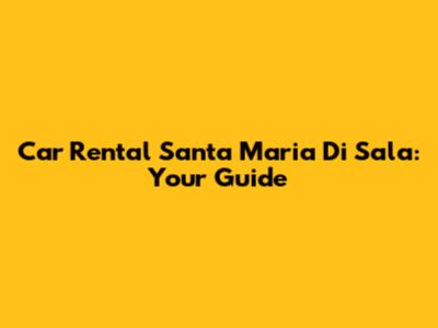 Car Rental Santa Maria Di Sala: Your Guide