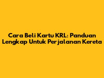 Cara Beli Kartu KRL: Panduan Lengkap Untuk Perjalanan Kereta
