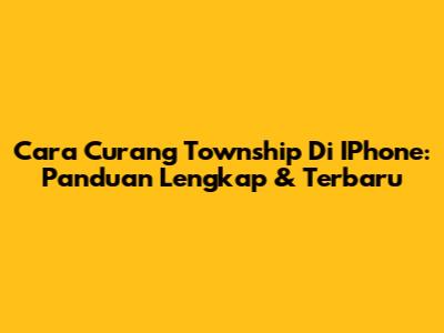 Cara Curang Township Di IPhone: Panduan Lengkap & Terbaru