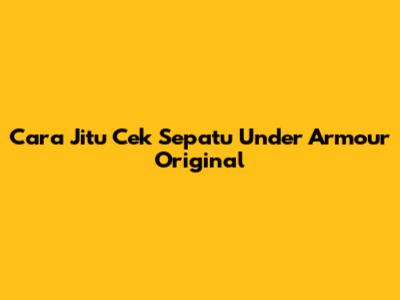 Cara Jitu Cek Sepatu Under Armour Original