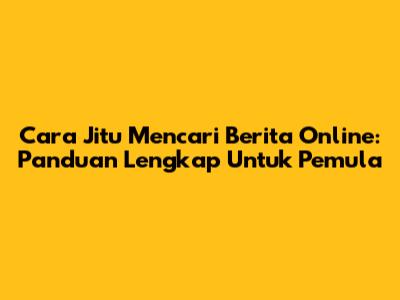 Cara Jitu Mencari Berita Online: Panduan Lengkap Untuk Pemula