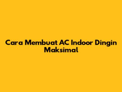 Cara Membuat AC Indoor Dingin Maksimal