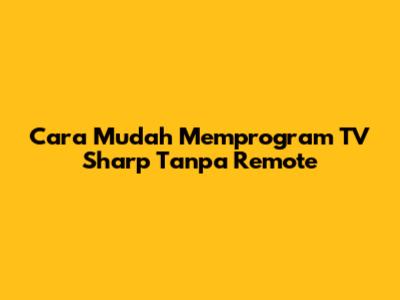 Cara Mudah Memprogram TV Sharp Tanpa Remote