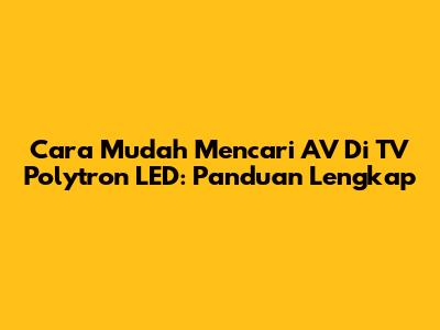Cara Mudah Mencari AV Di TV Polytron LED: Panduan Lengkap