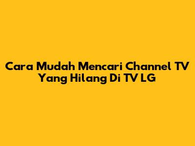 Cara Mudah Mencari Channel TV Yang Hilang Di TV LG