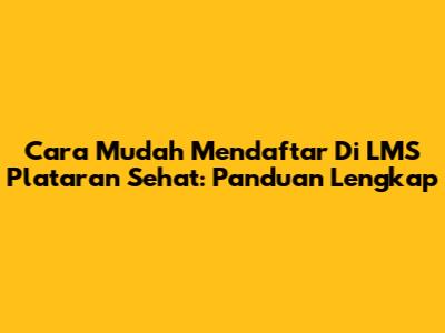 Cara Mudah Mendaftar Di LMS Plataran Sehat: Panduan Lengkap