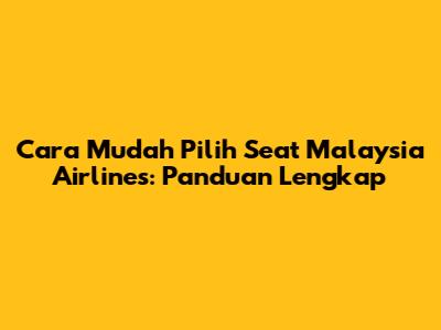 Cara Mudah Pilih Seat Malaysia Airlines: Panduan Lengkap