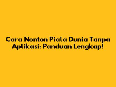 Cara Nonton Piala Dunia Tanpa Aplikasi: Panduan Lengkap!