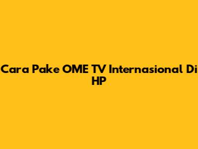Cara Pake OME TV Internasional Di HP