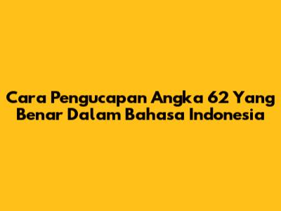 Cara Pengucapan Angka 62 Yang Benar Dalam Bahasa Indonesia