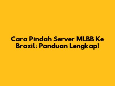 Cara Pindah Server MLBB Ke Brazil: Panduan Lengkap!