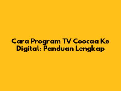 Cara Program TV Coocaa Ke Digital: Panduan Lengkap