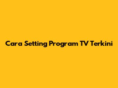 Cara Setting Program TV Terkini