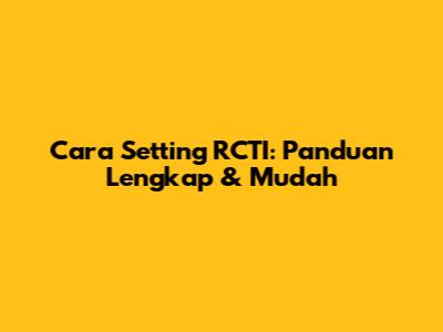 Cara Setting RCTI: Panduan Lengkap & Mudah