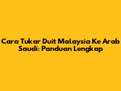 Cara Tukar Duit Malaysia Ke Arab Saudi: Panduan Lengkap