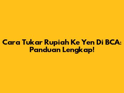 Cara Tukar Rupiah Ke Yen Di BCA: Panduan Lengkap!