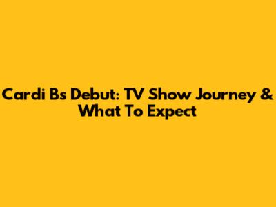 Cardi B's Debut: TV Show Journey & What To Expect