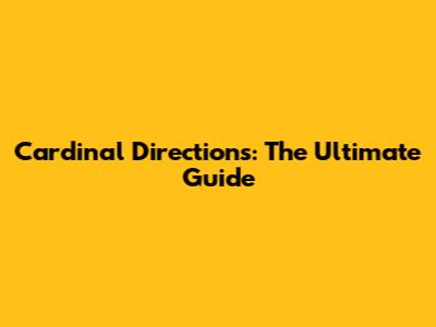 Cardinal Directions: The Ultimate Guide