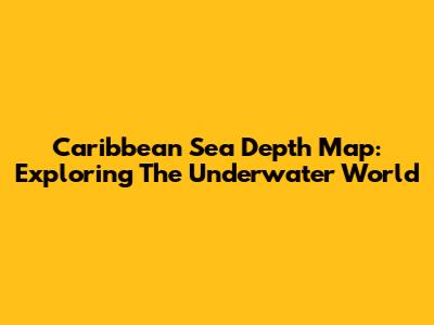 Caribbean Sea Depth Map: Exploring The Underwater World
