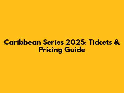 Caribbean Series 2025: Tickets & Pricing Guide