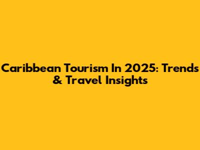 Caribbean Tourism In 2025: Trends & Travel Insights