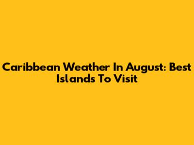 Caribbean Weather In August: Best Islands To Visit