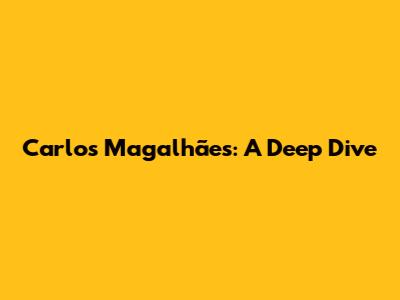 Carlos Magalhães: A Deep Dive