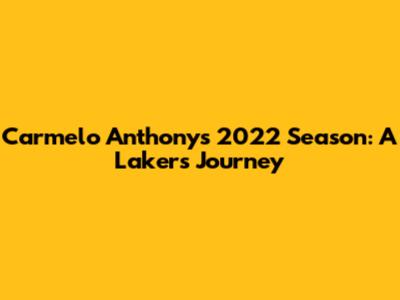 Carmelo Anthony's 2022 Season: A Lakers Journey
