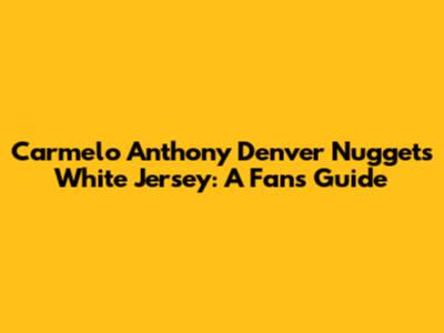 Carmelo Anthony Denver Nuggets White Jersey: A Fan's Guide