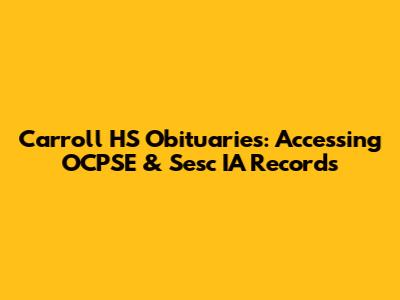 Carroll HS Obituaries: Accessing OCPSE & Sesc IA Records