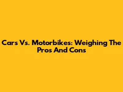 Cars Vs. Motorbikes: Weighing The Pros And Cons