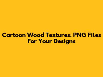 Cartoon Wood Textures: PNG Files For Your Designs