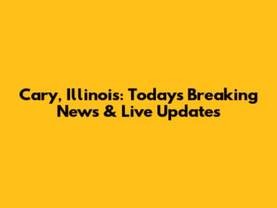 Cary, Illinois: Today's Breaking News & Live Updates