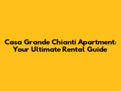 Casa Grande Chianti Apartment: Your Ultimate Rental Guide
