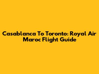 Casablanca To Toronto: Royal Air Maroc Flight Guide
